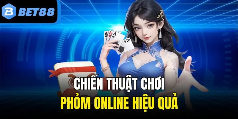 Chiến thuật chơi Phỏm online hiệu quả