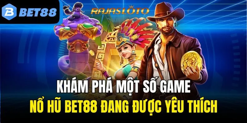 Khám phá một số game nổ hũ Bet88 đang được yêu thích