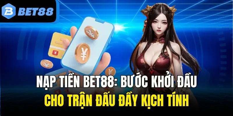 Nạp Tiền Bet88: Bước Khởi Đầu Cho Trận Đấu Đầy Kịch Tính