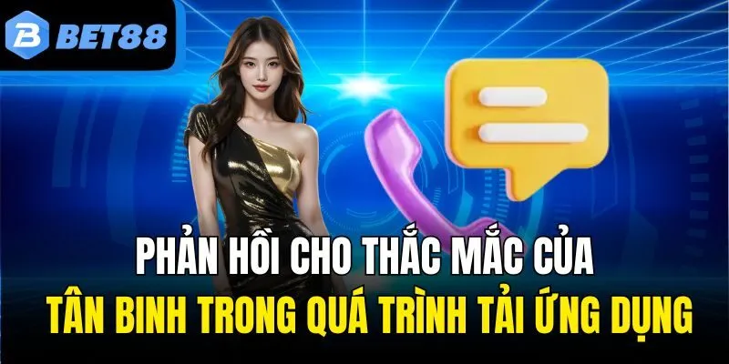 Phản hồi cho thắc mắc của tân binh trong quá trình tải ứng dụng
