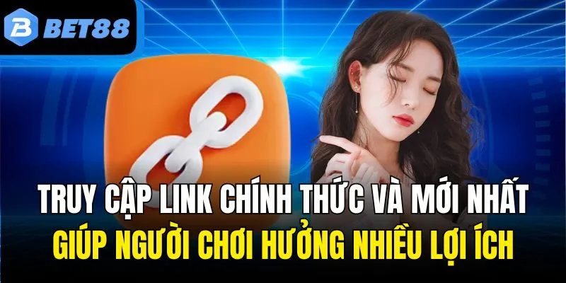 Truy cập link chính thức và mới nhất giúp người chơi hưởng nhiều lợi ích
